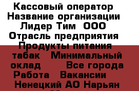 Кассовый оператор › Название организации ­ Лидер Тим, ООО › Отрасль предприятия ­ Продукты питания, табак › Минимальный оклад ­ 1 - Все города Работа » Вакансии   . Ненецкий АО,Нарьян-Мар г.